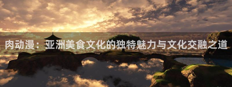 朝戈78动漫短剧：肉动漫：亚洲美食文化的独特魅力与文化交融之道